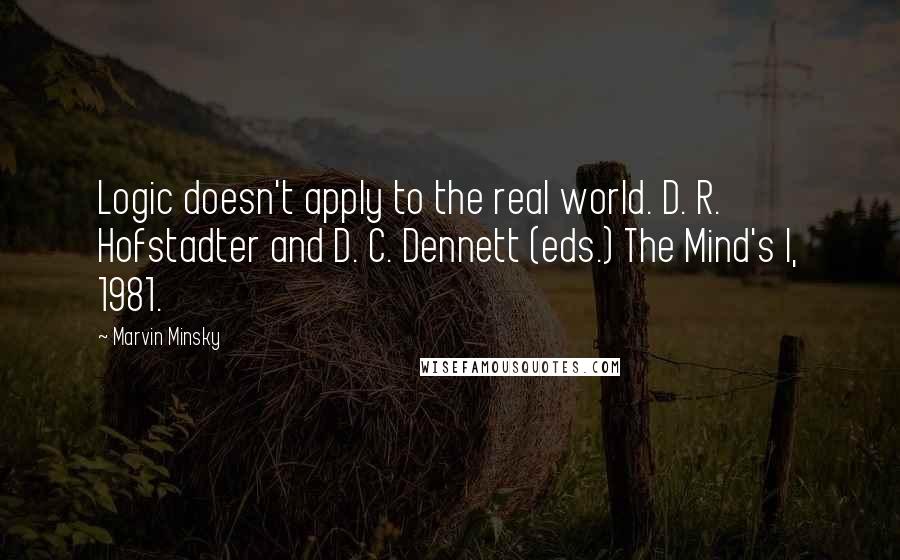 Marvin Minsky quotes: Logic doesn't apply to the real world. D. R. Hofstadter and D. C. Dennett (eds.) The Mind's I, 1981.