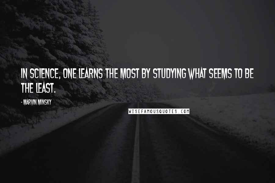 Marvin Minsky quotes: In science, one learns the most by studying what seems to be the least.