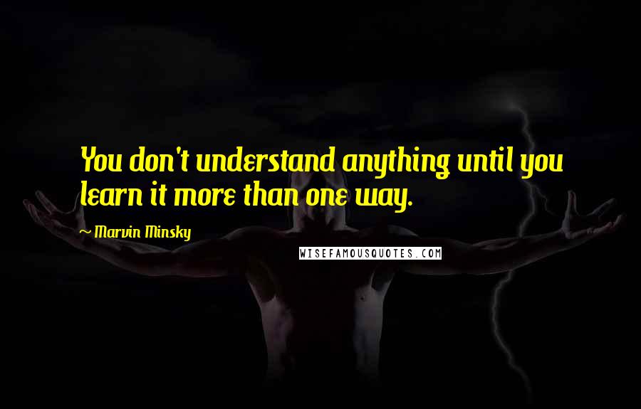Marvin Minsky quotes: You don't understand anything until you learn it more than one way.