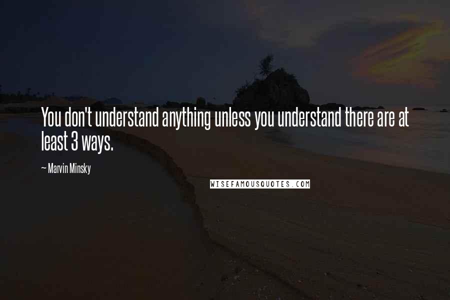 Marvin Minsky quotes: You don't understand anything unless you understand there are at least 3 ways.