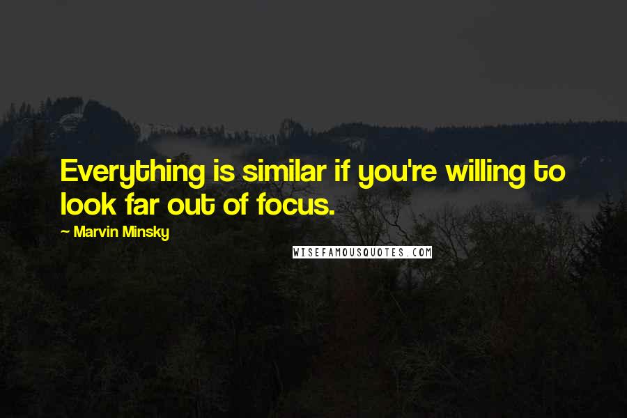 Marvin Minsky quotes: Everything is similar if you're willing to look far out of focus.