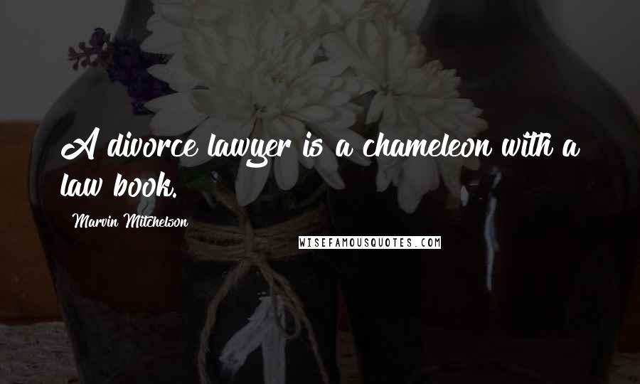 Marvin Mitchelson quotes: A divorce lawyer is a chameleon with a law book.