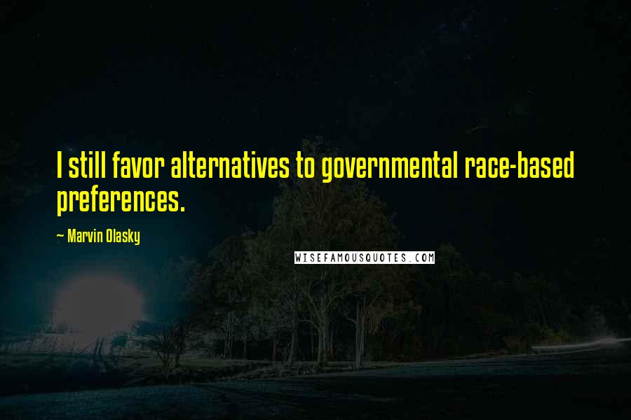 Marvin Olasky quotes: I still favor alternatives to governmental race-based preferences.
