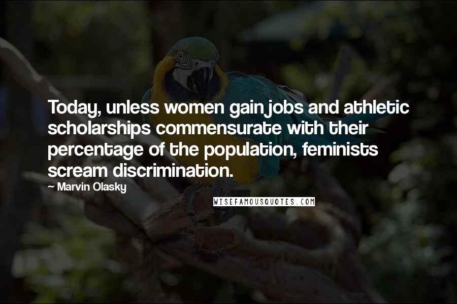 Marvin Olasky quotes: Today, unless women gain jobs and athletic scholarships commensurate with their percentage of the population, feminists scream discrimination. Marvin Olasky quotes: Today, unless women gain jobs and athletic scholarships commensurate with their percentage of the population, feminists scream discrimination.