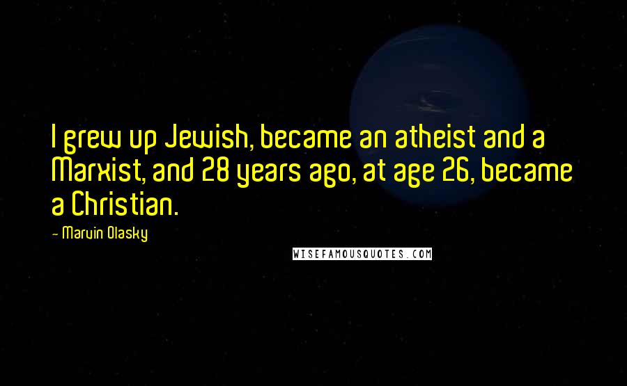Marvin Olasky quotes: I grew up Jewish, became an atheist and a Marxist, and 28 years ago, at age 26, became a Christian.