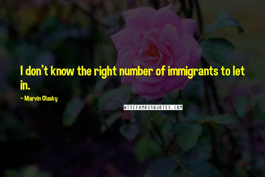 Marvin Olasky quotes: I don't know the right number of immigrants to let in.