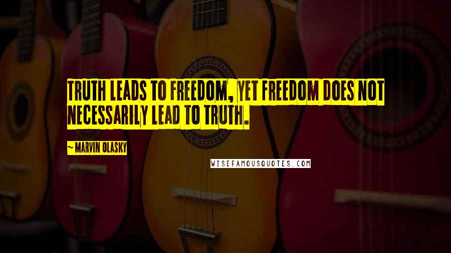 Marvin Olasky quotes: Truth leads to Freedom, yet freedom does not necessarily lead to truth.