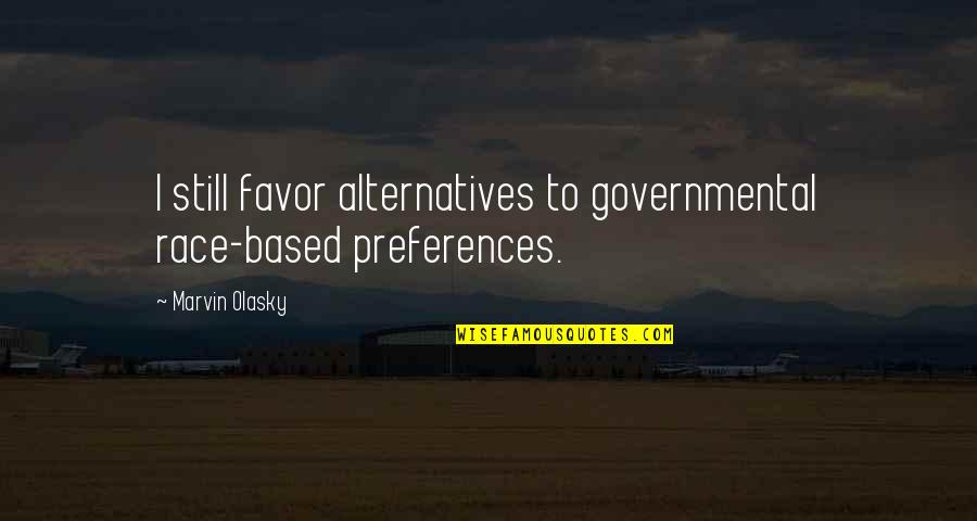 Marvin Olasky Quotes By Marvin Olasky: I still favor alternatives to governmental race-based preferences.