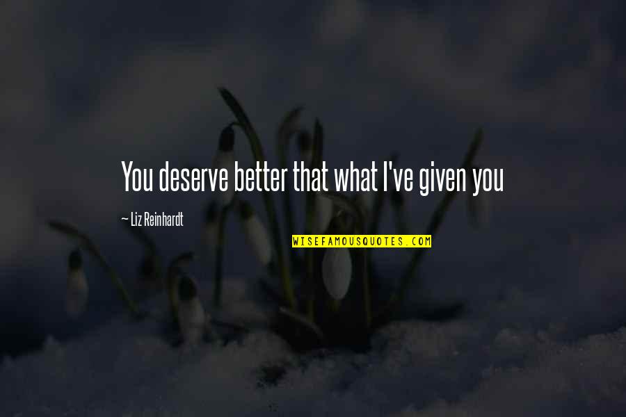 Marvin Popcorn Sutton Famous Quotes By Liz Reinhardt: You deserve better that what I've given you Marvin Popcorn Sutton Famous Quotes By Liz Reinhardt: You deserve better that what I've given you