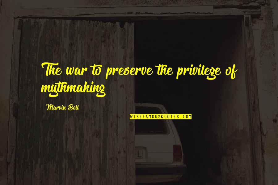 Marvin Quotes By Marvin Bell: The war to preserve the privilege of mythmaking