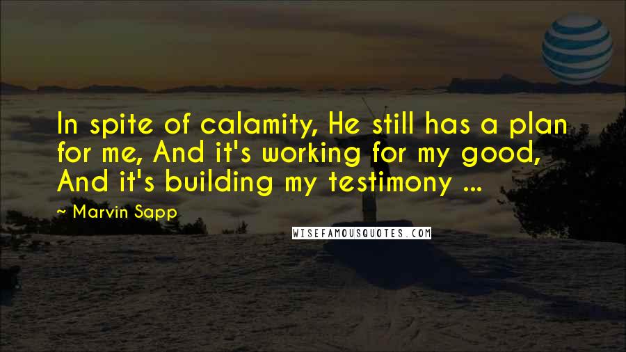 Marvin Sapp quotes: In spite of calamity, He still has a plan for me, And it's working for my good, And it's building my testimony ...