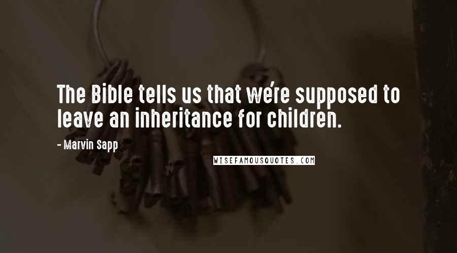 Marvin Sapp quotes: The Bible tells us that we're supposed to leave an inheritance for children.