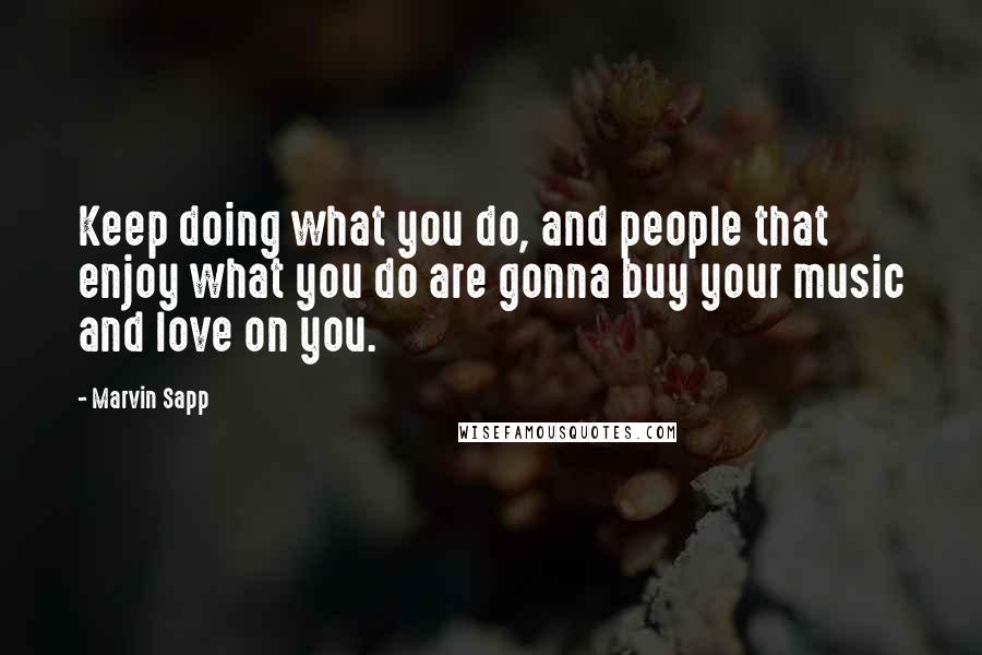 Marvin Sapp quotes: Keep doing what you do, and people that enjoy what you do are gonna buy your music and love on you.