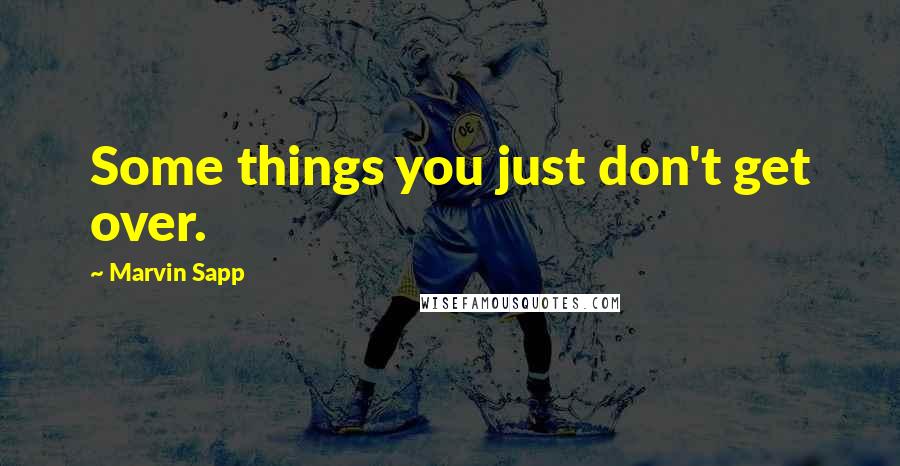 Marvin Sapp quotes: Some things you just don't get over.