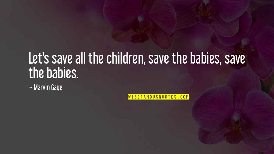 Marvin's Quotes By Marvin Gaye: Let's save all the children, save the babies,