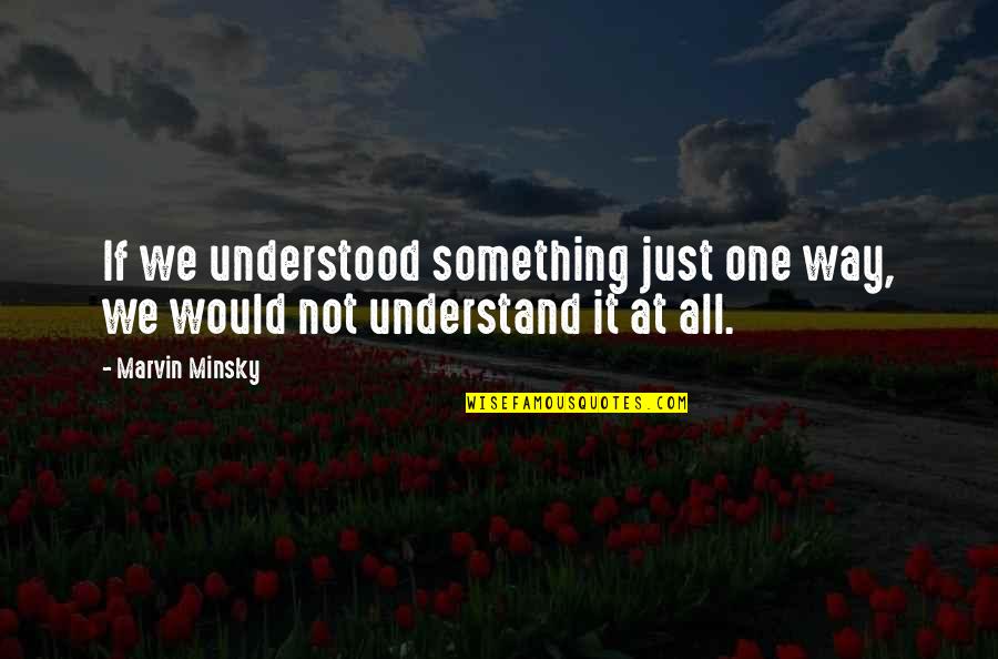 Marvin's Quotes By Marvin Minsky: If we understood something just one way, we