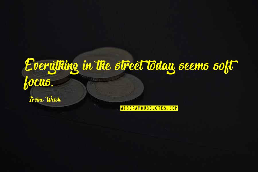 Marvinsketch Quotes By Irvine Welsh: Everything in the street today seems soft focus. Marvinsketch Quotes By Irvine Welsh: Everything in the street today seems soft focus.