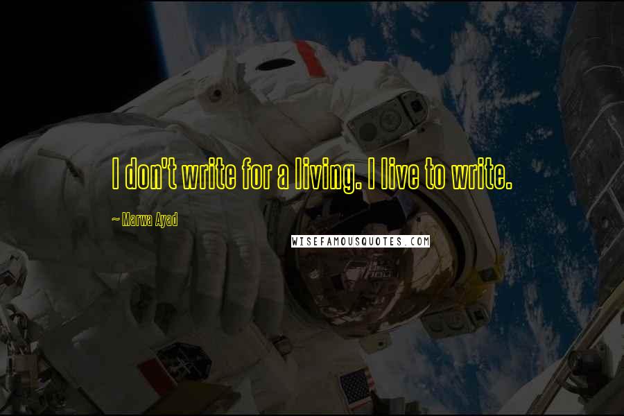 Marwa Ayad quotes: I don't write for a living. I live to write. Marwa Ayad quotes: I don't write for a living. I live to write.