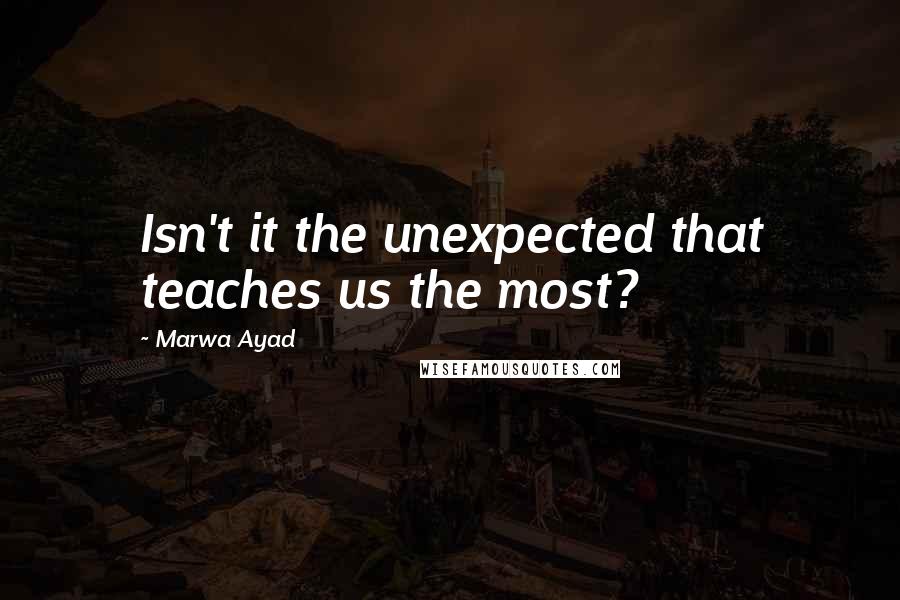 Marwa Ayad quotes: Isn't it the unexpected that teaches us the most? Marwa Ayad quotes: Isn't it the unexpected that teaches us the most?