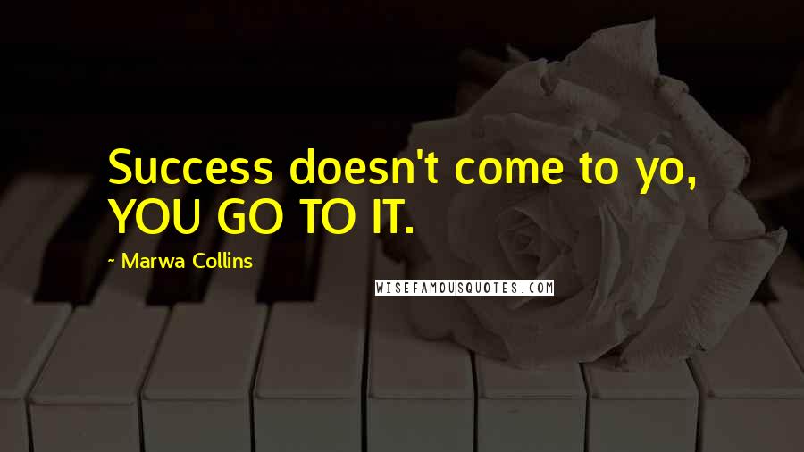 Marwa Collins quotes: Success doesn't come to yo, YOU GO TO IT.