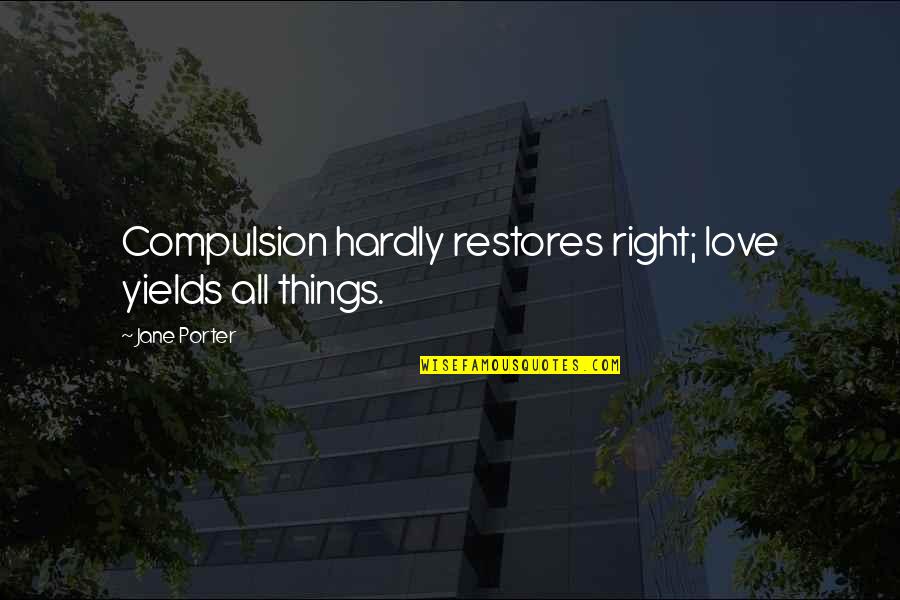 Marwaha Group Quotes By Jane Porter: Compulsion hardly restores right; love yields all things.