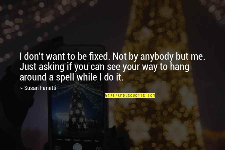 Marwaha Subway Quotes By Susan Fanetti: I don't want to be fixed. Not by Marwaha Subway Quotes By Susan Fanetti: I don't want to be fixed. Not by