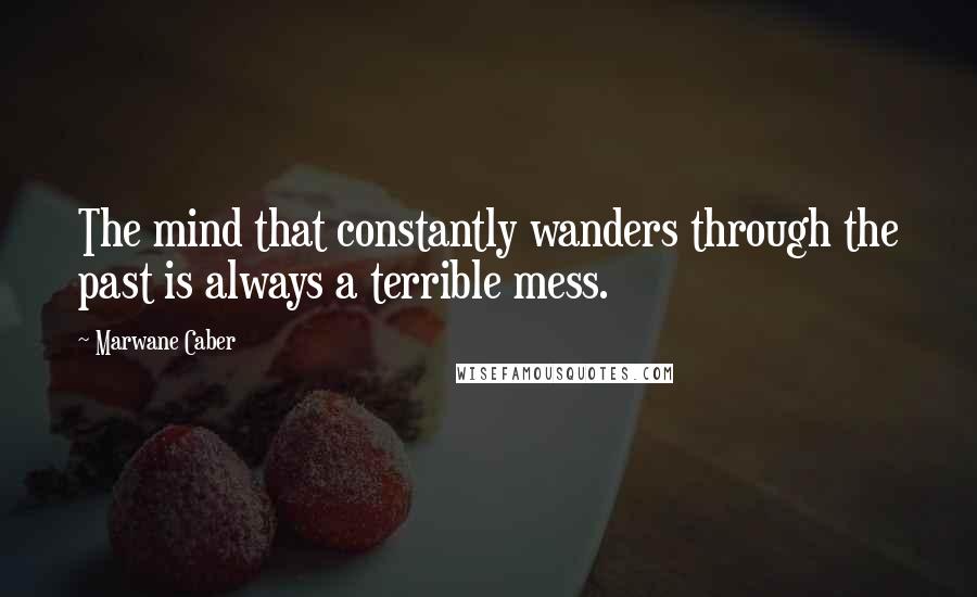 Marwane Caber quotes: The mind that constantly wanders through the past is always a terrible mess.
