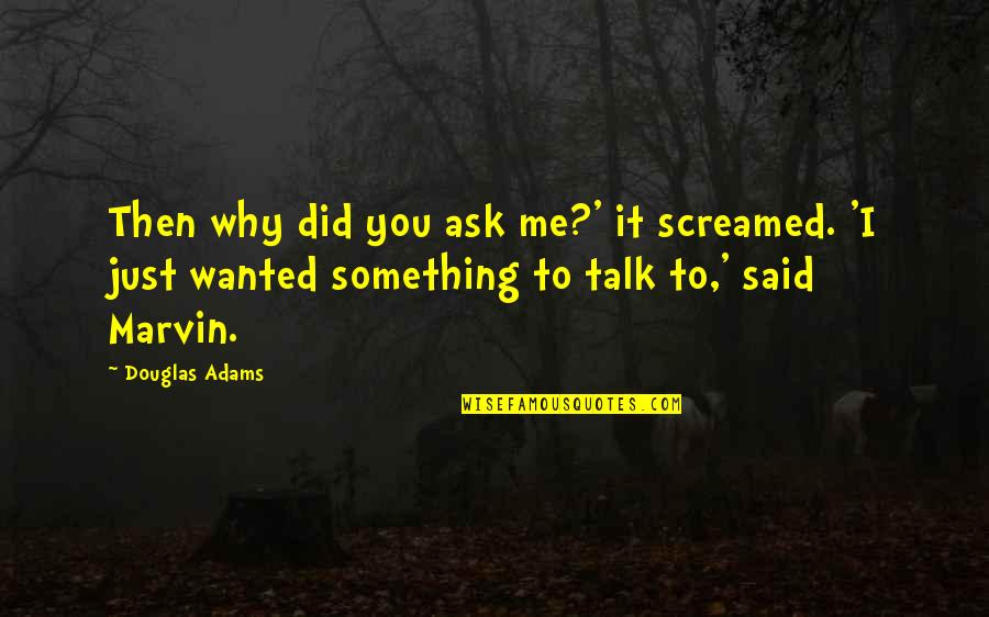 Marwone Quotes By Douglas Adams: Then why did you ask me?' it screamed.