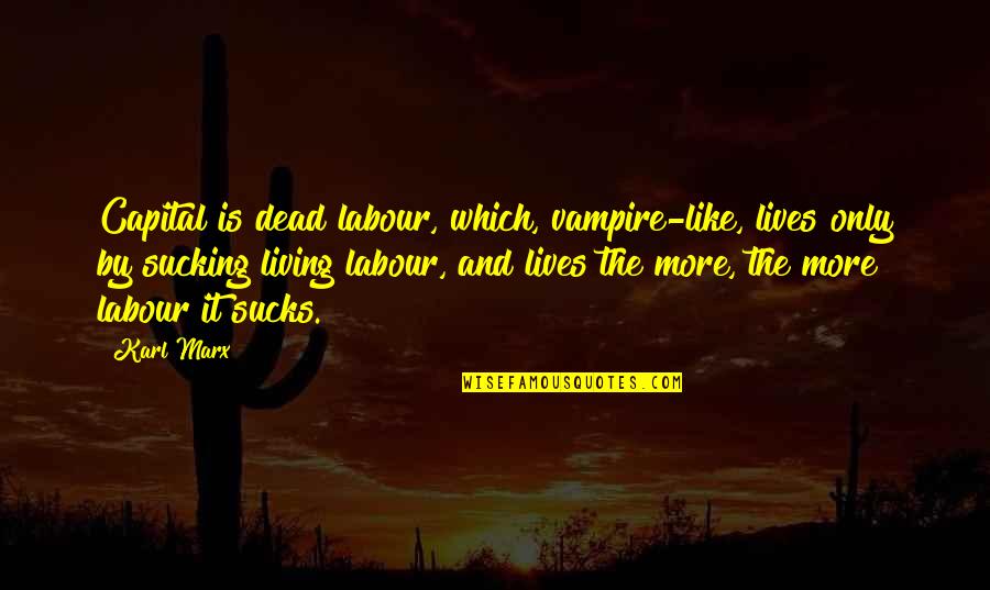 Marx Alienation Quotes By Karl Marx: Capital is dead labour, which, vampire-like, lives only Marx Alienation Quotes By Karl Marx: Capital is dead labour, which, vampire-like, lives only