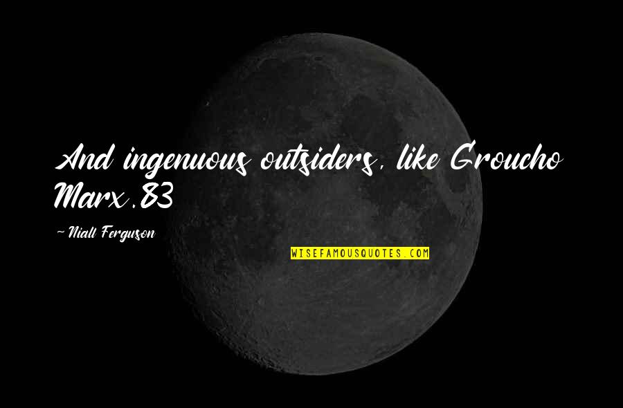 Marx Groucho Quotes By Niall Ferguson: And ingenuous outsiders, like Groucho Marx.83 Marx Groucho Quotes By Niall Ferguson: And ingenuous outsiders, like Groucho Marx.83