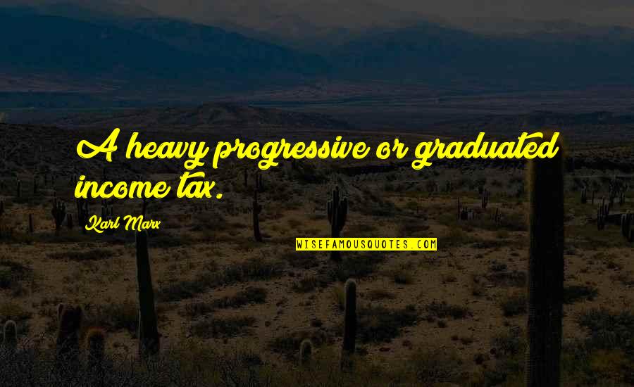 Marx Manifesto Quotes By Karl Marx: A heavy progressive or graduated income tax.