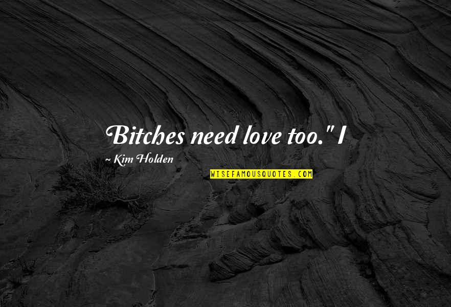 Marx Needs Quotes By Kim Holden: Bitches need love too." I Marx Needs Quotes By Kim Holden: Bitches need love too." I