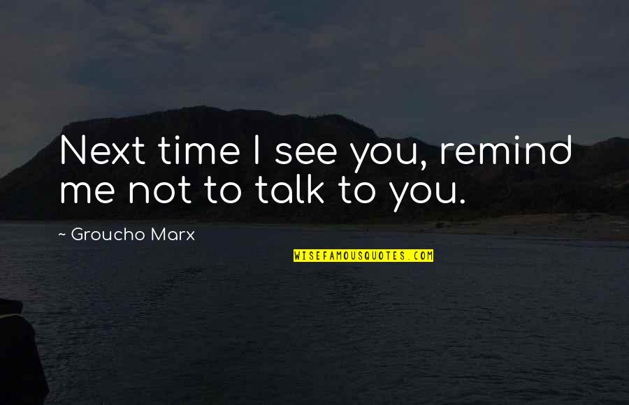 Marx Quotes By Groucho Marx: Next time I see you, remind me not