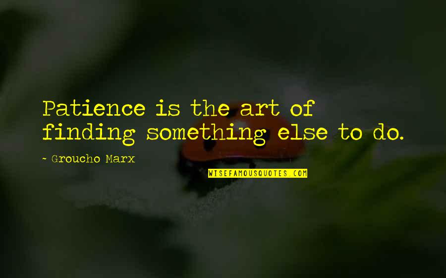 Marx Quotes By Groucho Marx: Patience is the art of finding something else