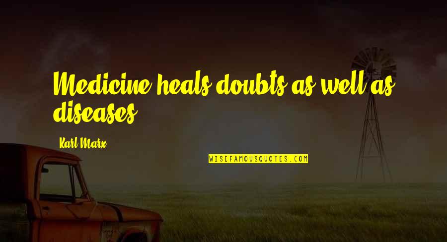 Marx Quotes By Karl Marx: Medicine heals doubts as well as diseases.