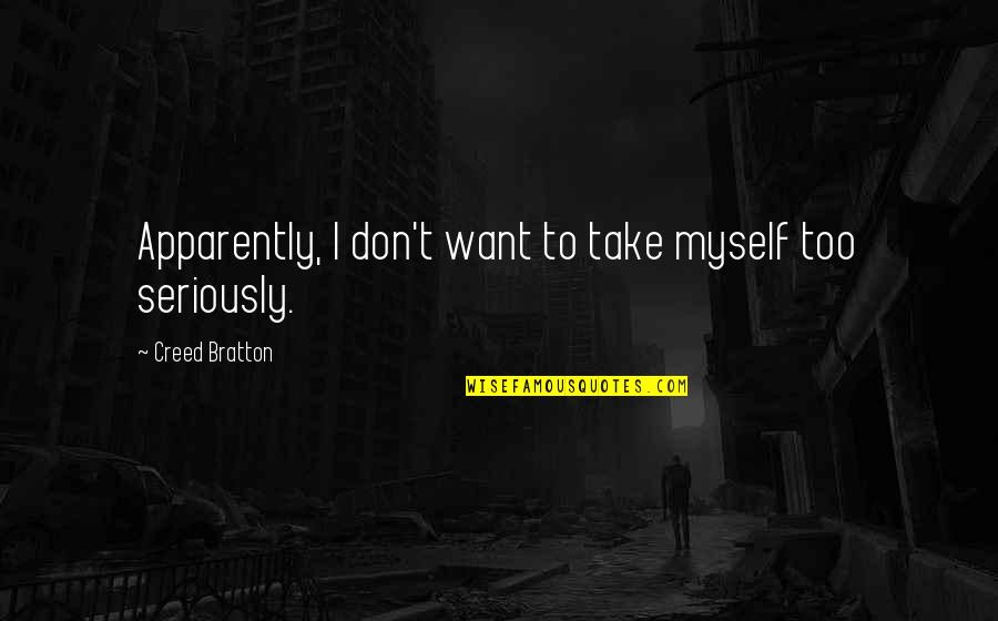 Marxhausen Gallery Quotes By Creed Bratton: Apparently, I don't want to take myself too Marxhausen Gallery Quotes By Creed Bratton: Apparently, I don't want to take myself too