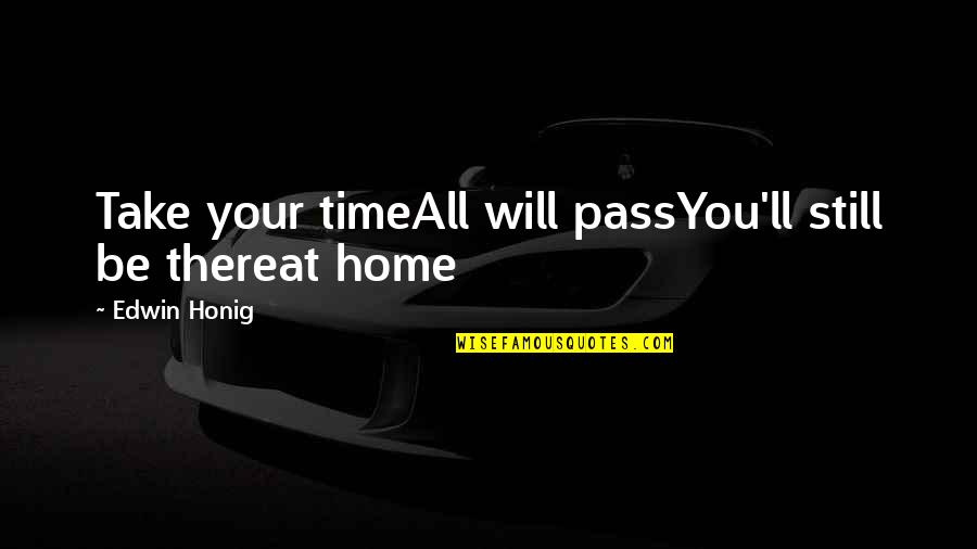 Marxist Historian Quotes By Edwin Honig: Take your timeAll will passYou'll still be thereat
