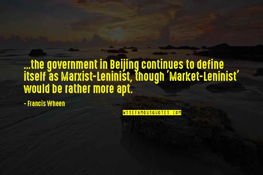 Marxist Leninist Quotes By Francis Wheen: ...the government in Beijing continues to define itself