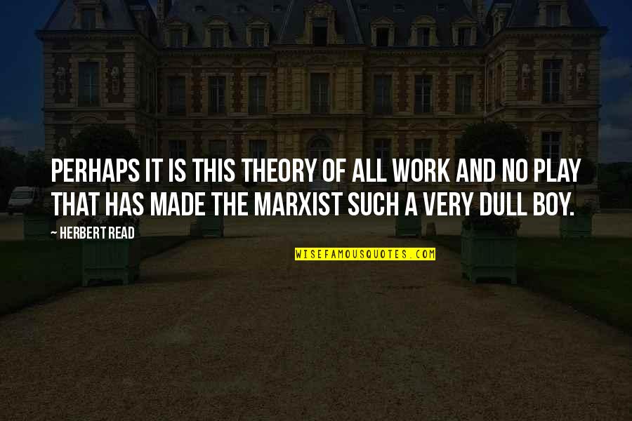 Marxist Theory Quotes By Herbert Read: Perhaps it is this theory of all work