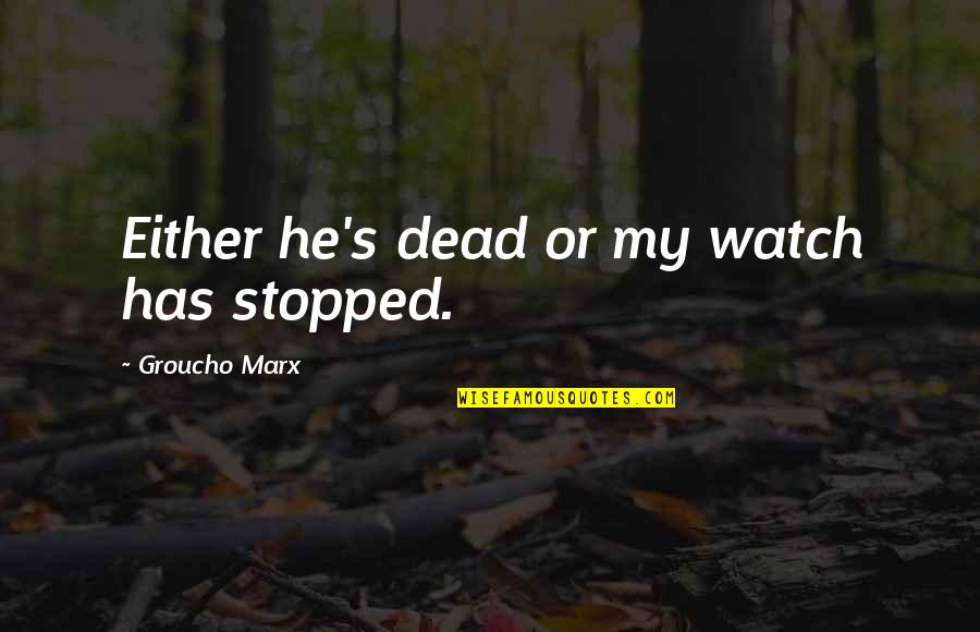 Marx's Quotes By Groucho Marx: Either he's dead or my watch has stopped.
