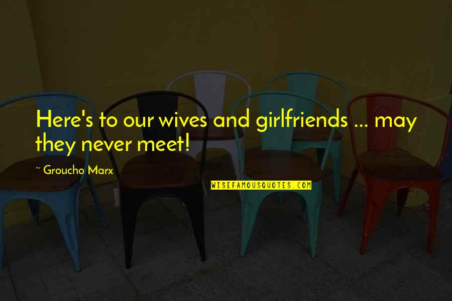 Marx's Quotes By Groucho Marx: Here's to our wives and girlfriends ... may