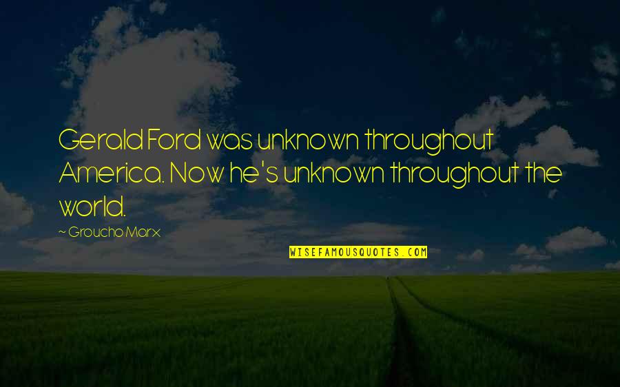 Marx's Quotes By Groucho Marx: Gerald Ford was unknown throughout America. Now he's
