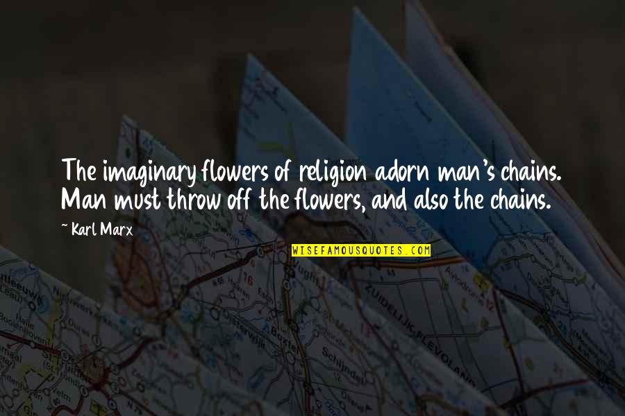 Marx's Quotes By Karl Marx: The imaginary flowers of religion adorn man's chains.