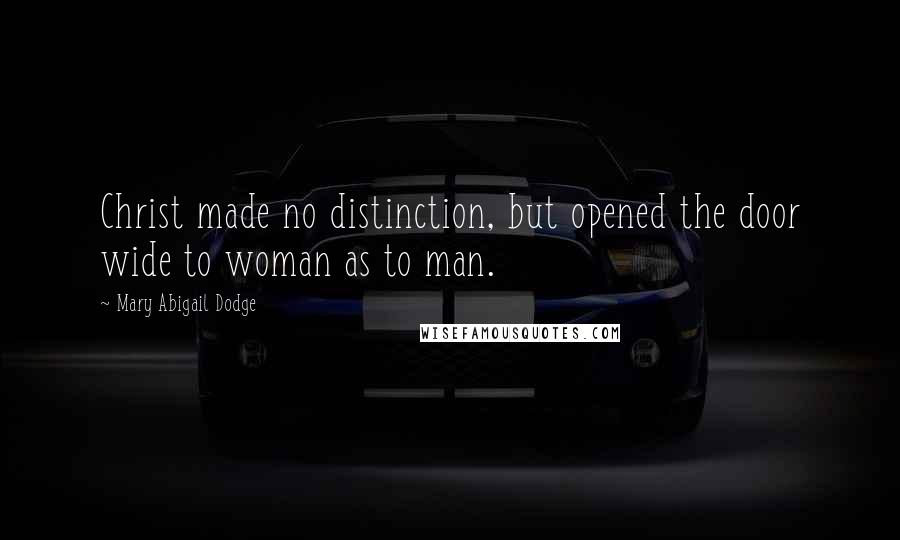 Mary Abigail Dodge quotes: Christ made no distinction, but opened the door wide to woman as to man.