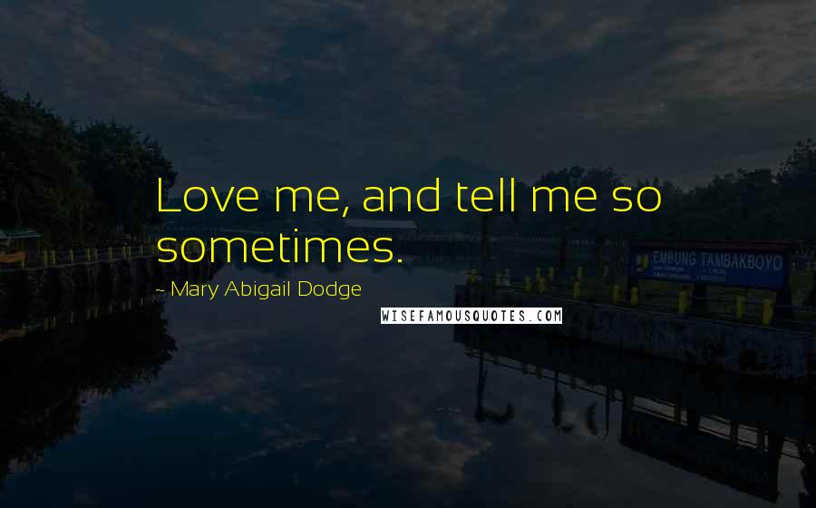 Mary Abigail Dodge quotes: Love me, and tell me so sometimes.