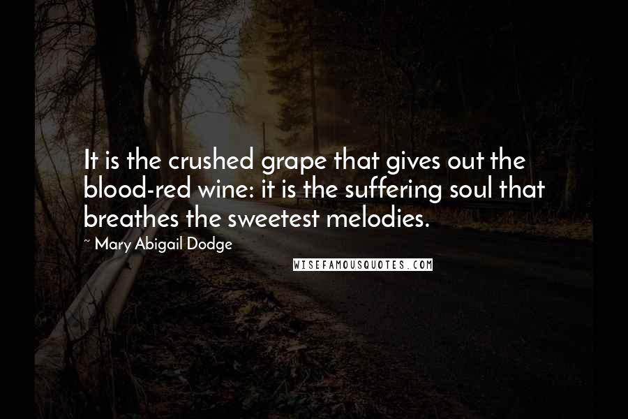 Mary Abigail Dodge quotes: It is the crushed grape that gives out the blood-red wine: it is the suffering soul that breathes the sweetest melodies. Mary Abigail Dodge quotes: It is the crushed grape that gives out the blood-red wine: it is the suffering soul that breathes the sweetest melodies.