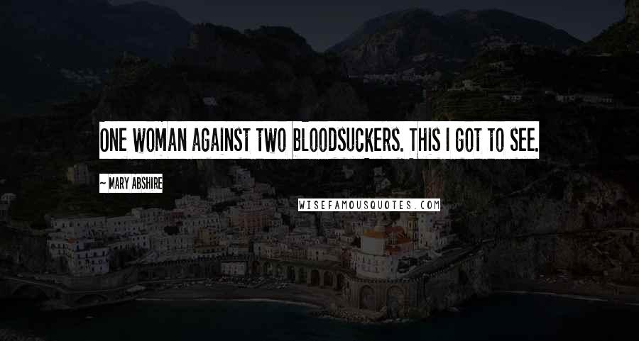 Mary Abshire quotes: One woman against two bloodsuckers. This I got to see.