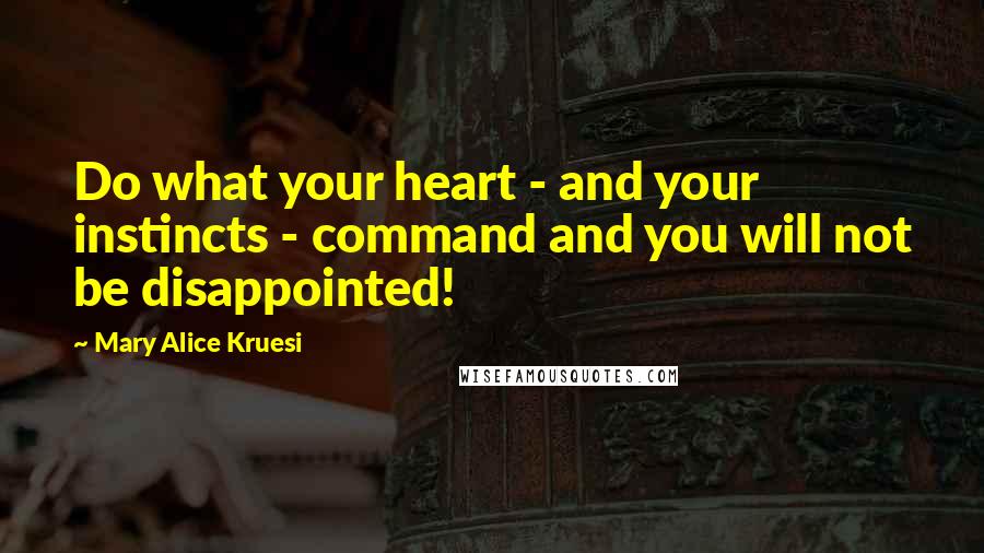 Mary Alice Kruesi quotes: Do what your heart - and your instincts - command and you will not be disappointed!