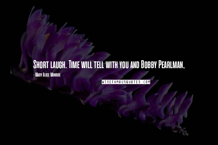 Mary Alice Monroe quotes: Short laugh. Time will tell with you and Bobby Pearlman,