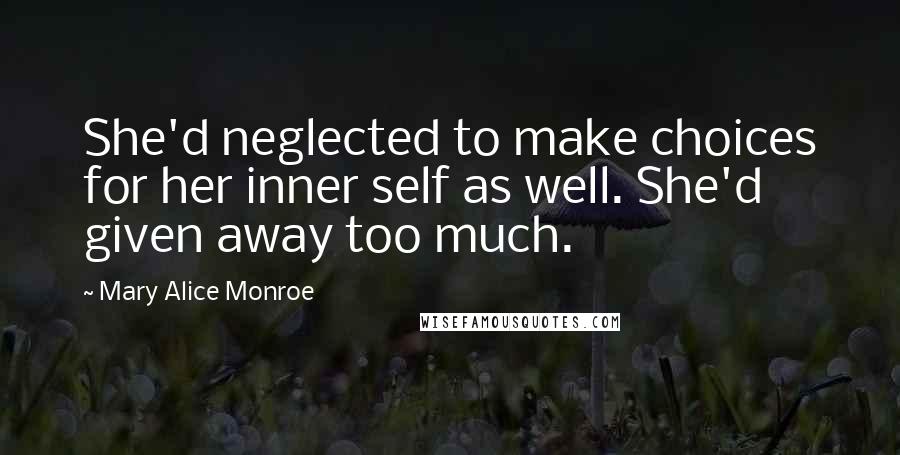 Mary Alice Monroe quotes: She'd neglected to make choices for her inner self as well. She'd given away too much.